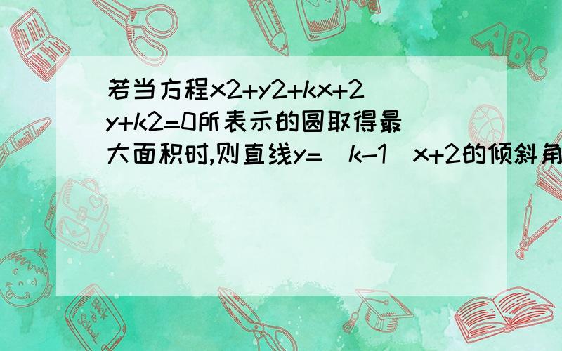 若当方程x2+y2+kx+2y+k2=0所表示的圆取得最大面积时,则直线y=（k-1）x+2的倾斜角=