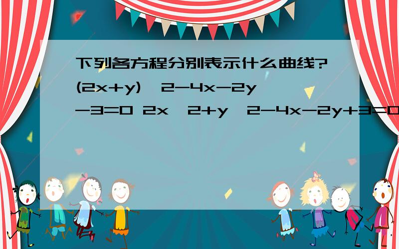 下列各方程分别表示什么曲线?(2x+y)^2-4x-2y-3=0 2x^2+y^2-4x-2y+3=0下列各方程分别表示什么曲线?(2x+y)^2-4x-2y-3=0 2x^2+y^2-4x-2y+3=0