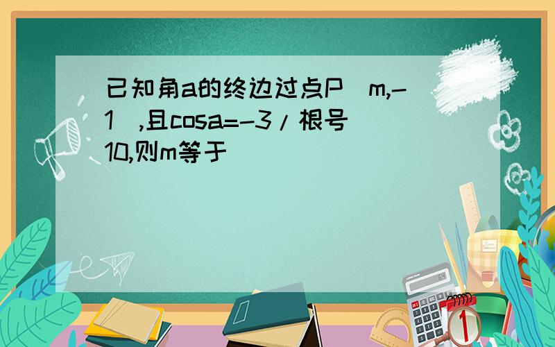 已知角a的终边过点P（m,-1),且cosa=-3/根号10,则m等于