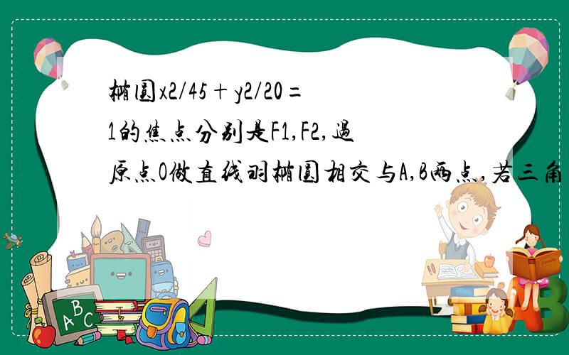 椭圆x2/45+y2/20=1的焦点分别是F1,F2,过原点O做直线羽椭圆相交与A,B两点,若三角形ABF2的面积是20,则线AB的方程是?