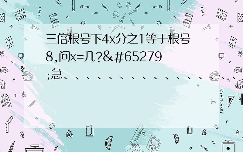 三倍根号下4x分之1等于根号8,问x=几?﻿急、、、、、、、、、、、、、、、、