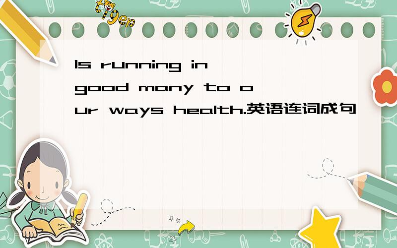 Is running in good many to our ways health.英语连词成句