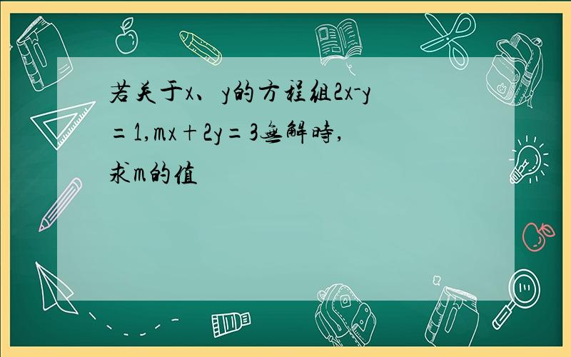 若关于x、y的方程组2x-y=1,mx+2y=3无解时,求m的值