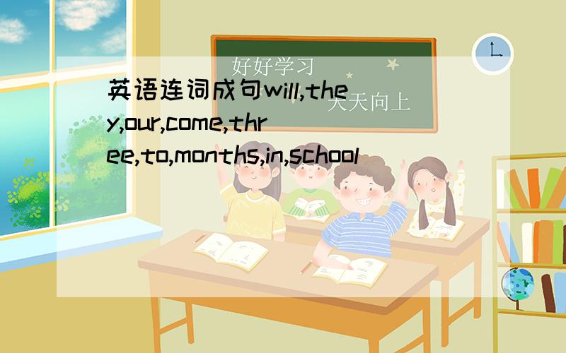 英语连词成句will,they,our,come,three,to,months,in,school