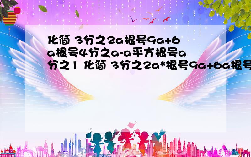 化简 3分之2a根号9a+6a根号4分之a-a平方根号a分之1 化简 3分之2a*根号9a+6a根号4分之a-a平方根号a分之1