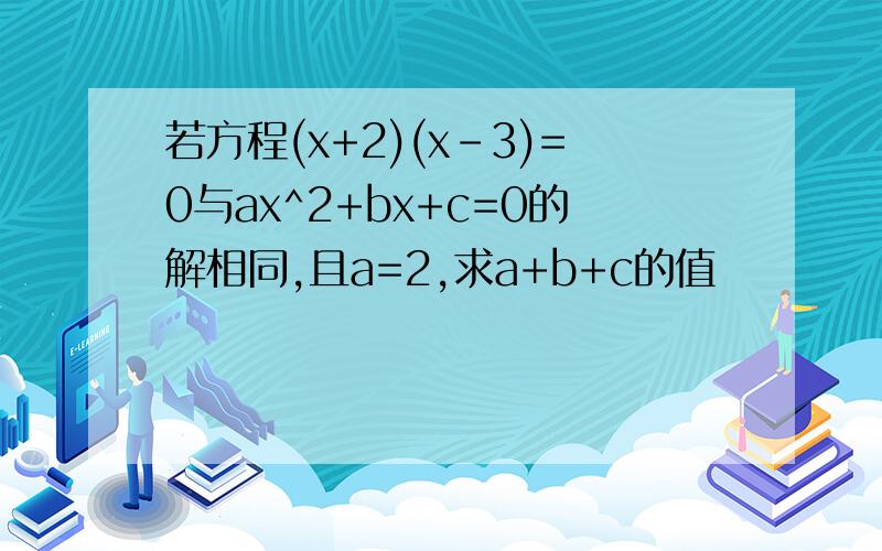 若方程(x+2)(x-3)=0与ax^2+bx+c=0的解相同,且a=2,求a+b+c的值