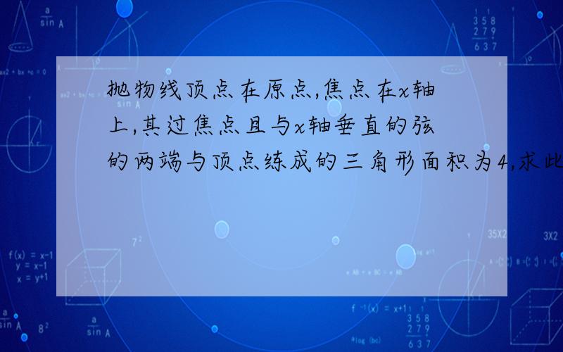 抛物线顶点在原点,焦点在x轴上,其过焦点且与x轴垂直的弦的两端与顶点练成的三角形面积为4,求此抛物线方程