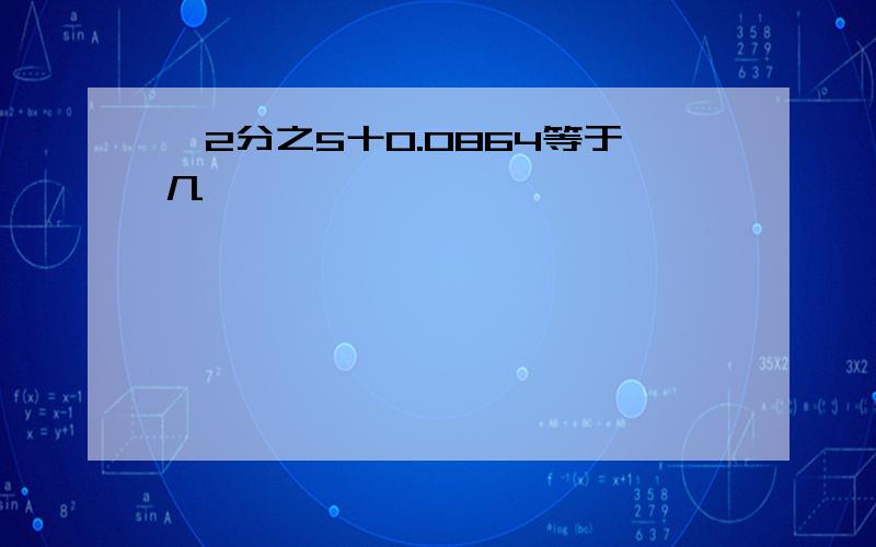 一2分之5十0.0864等于几