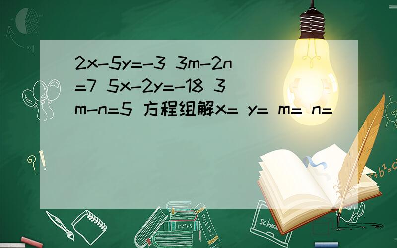 2x-5y=-3 3m-2n=7 5x-2y=-18 3m-n=5 方程组解x= y= m= n=