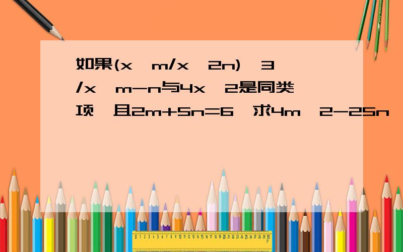 如果(x^m/x^2n)^3/x^m-n与4x^2是同类项,且2m+5n=6,求4m^2-25n^2的值