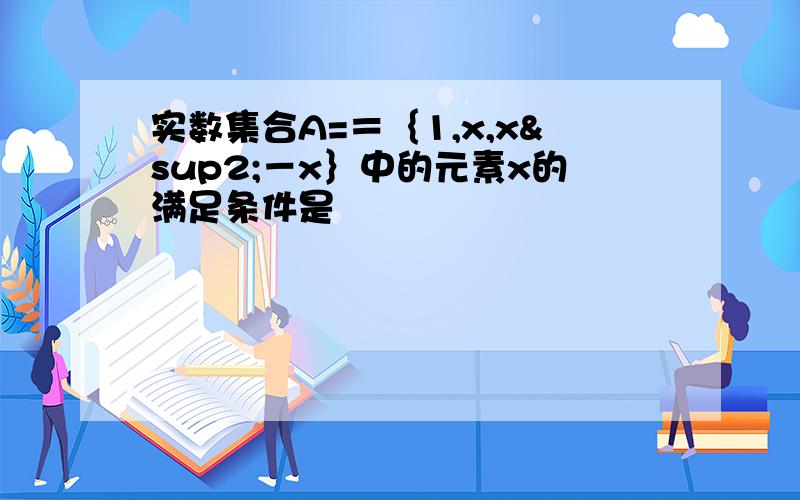 实数集合A=＝｛1,x,x²－x｝中的元素x的满足条件是