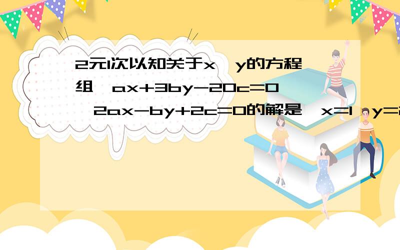 2元1次以知关于x,y的方程组{ax+3by-20c=0,2ax-by+2c=0的解是{x=1,y=2求a:b: