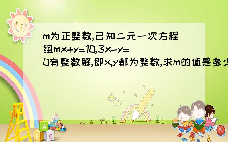 m为正整数,已知二元一次方程组mx+y=10,3x-y=0有整数解,即x,y都为整数,求m的值是多少?