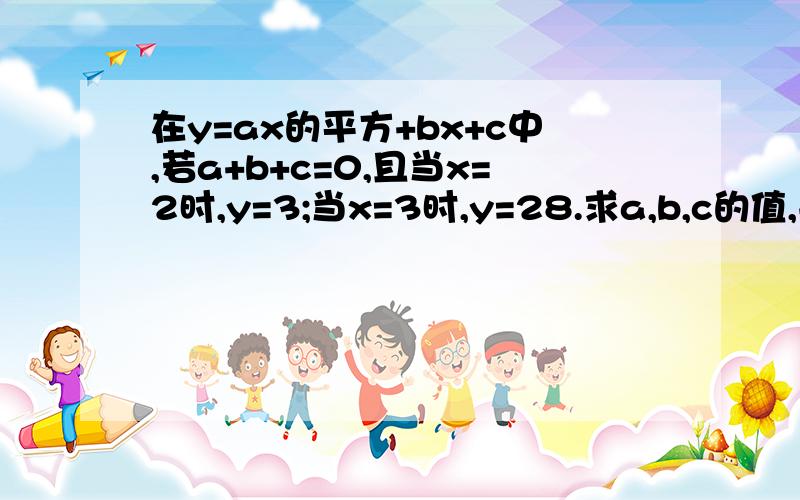 在y=ax的平方+bx+c中,若a+b+c=0,且当x=2时,y=3;当x=3时,y=28.求a,b,c的值,并求出当x=-2时,y的值是多少