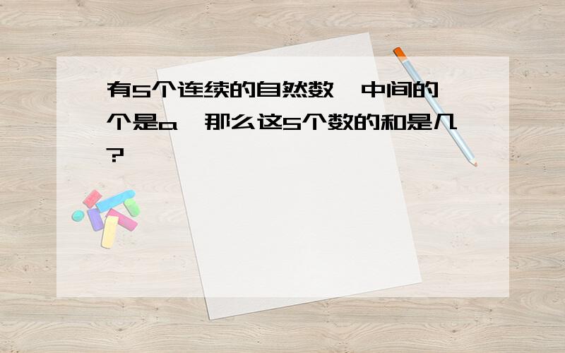 有5个连续的自然数,中间的一个是a,那么这5个数的和是几?