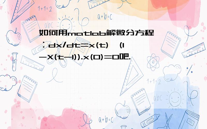 如何用matlab解微分方程：dx/dt=x(t)*(1-X(t-1)).x(0)=0吧.