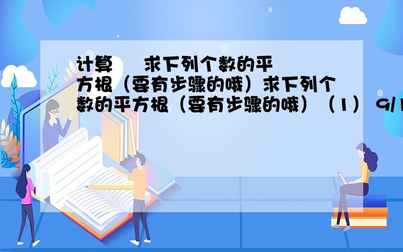 计算     求下列个数的平方根（要有步骤的哦）求下列个数的平方根（要有步骤的哦）（1） 9/100（2） 4/25（3） 0