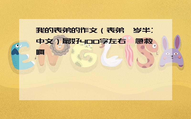 我的表弟的作文（表弟一岁半;中文）最好400字左右,急救啊