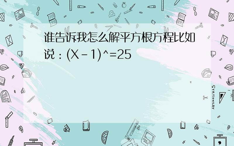 谁告诉我怎么解平方根方程比如说：(X-1)^=25