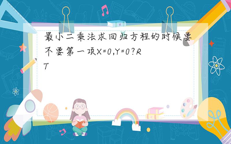 最小二乘法求回归方程的时候要不要第一项X=0,Y=0?RT