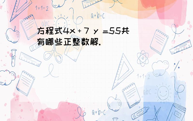 方程式4x﹢7 y =55共有哪些正整数解.