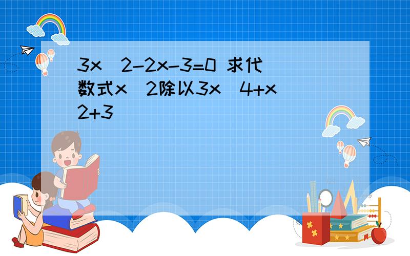 3x^2-2x-3=0 求代数式x^2除以3x^4+x^2+3