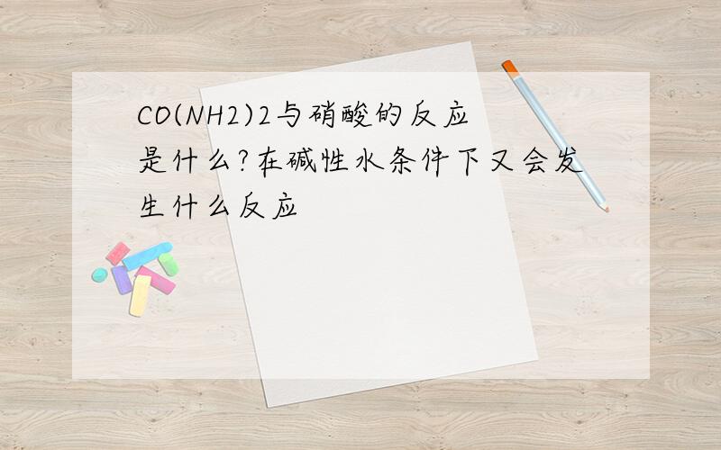 CO(NH2)2与硝酸的反应是什么?在碱性水条件下又会发生什么反应