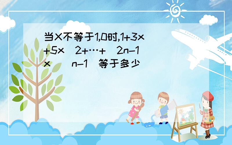 当X不等于1,0时,1+3x+5x^2+…+(2n-1)x^(n-1)等于多少