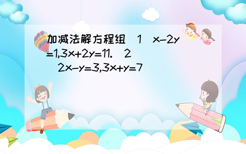 加减法解方程组（1）x-2y=1,3x+2y=11.（2）2x-y=3,3x+y=7