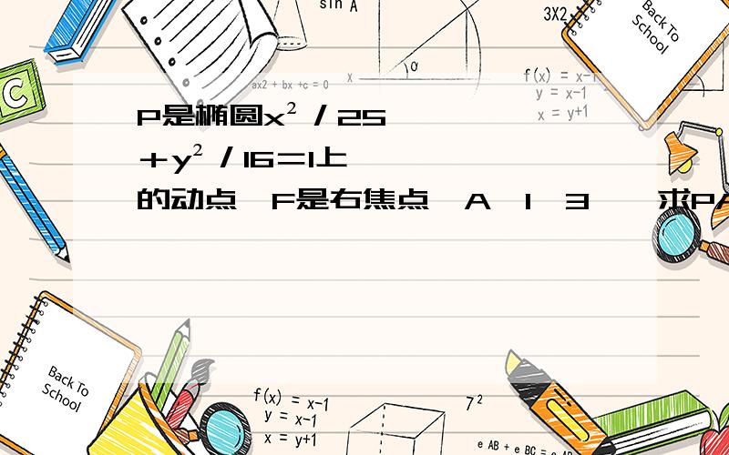 P是椭圆x²／25＋y²／16＝1上的动点,F是右焦点,A﹙1,3﹚,求PA＋PF的最小值