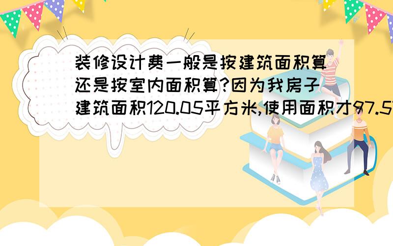 装修设计费一般是按建筑面积算还是按室内面积算?因为我房子建筑面积120.05平方米,使用面积才97.57平方米.两个阳台面积加起来还不到10平方米.