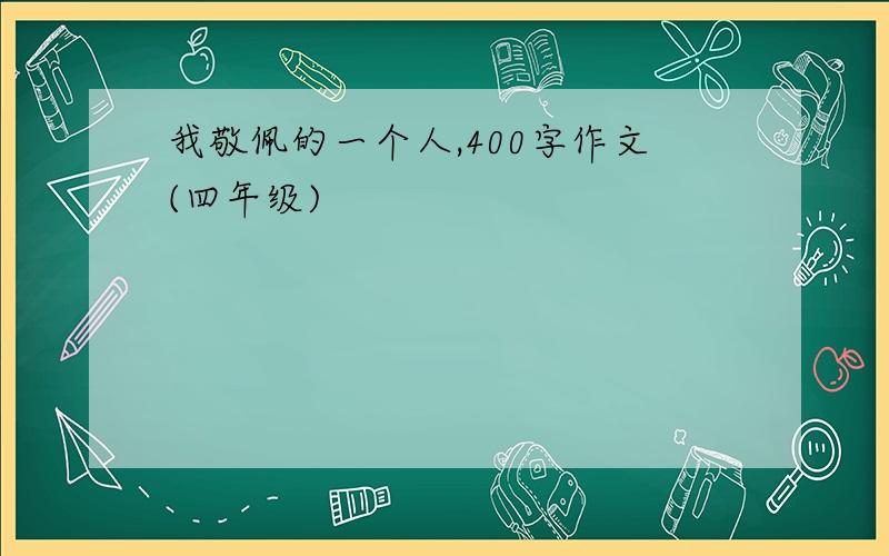 我敬佩的一个人,400字作文(四年级)