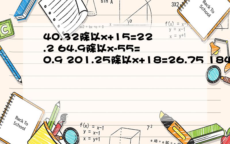 40.32除以x+15=22.2 64.9除以x-55=0.9 201.25除以x+18=26.75 184.5除以x-9=3.3 全部求解 要过程