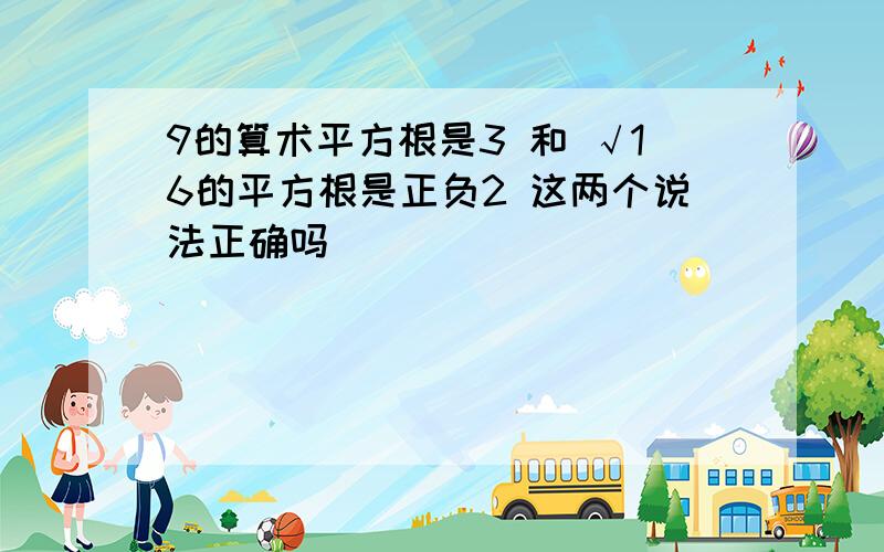 9的算术平方根是3 和 √16的平方根是正负2 这两个说法正确吗