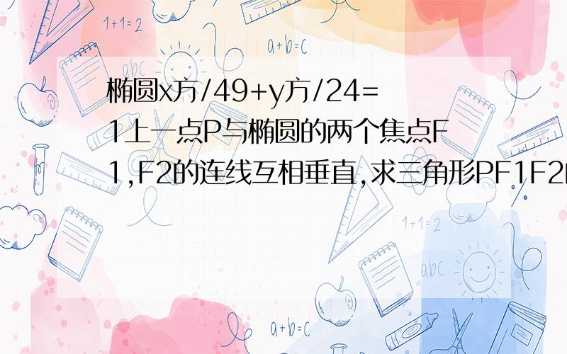 椭圆x方/49+y方/24=1上一点P与椭圆的两个焦点F1,F2的连线互相垂直,求三角形PF1F2的面积