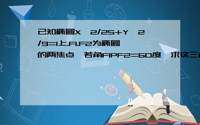 已知椭圆X^2/25+Y^2/9=1上.F1.F2为椭圆的两焦点,若角F1PF2=60度,求这三角形的面积