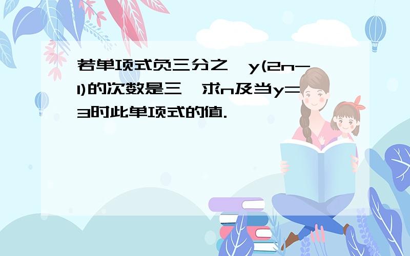 若单项式负三分之一y(2n-1)的次数是三,求n及当y=3时此单项式的值.