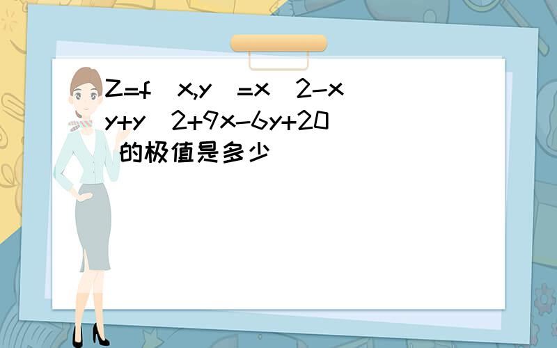 Z=f(x,y)=x^2-xy+y^2+9x-6y+20 的极值是多少