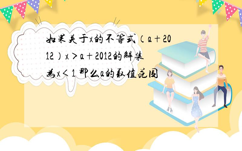 如果关于x的不等式（a+2012）x＞a+2012的解集为x＜1 那么a的取值范围