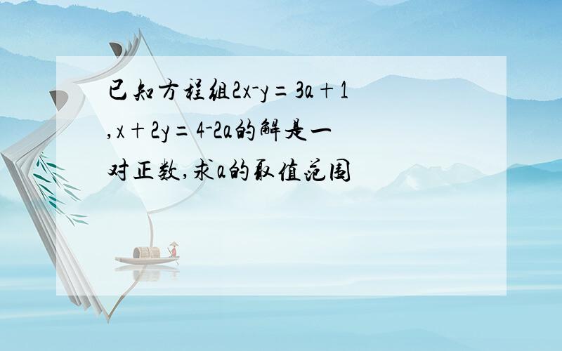 已知方程组2x-y=3a+1,x+2y=4-2a的解是一对正数,求a的取值范围