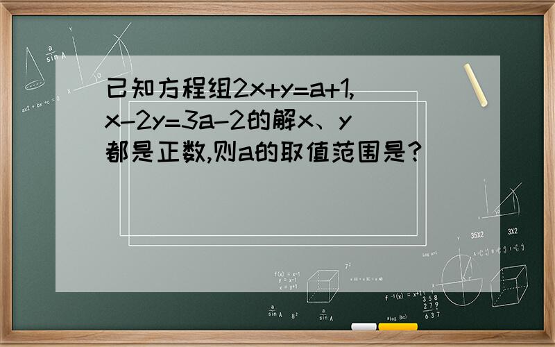 已知方程组2x+y=a+1,x-2y=3a-2的解x、y都是正数,则a的取值范围是?