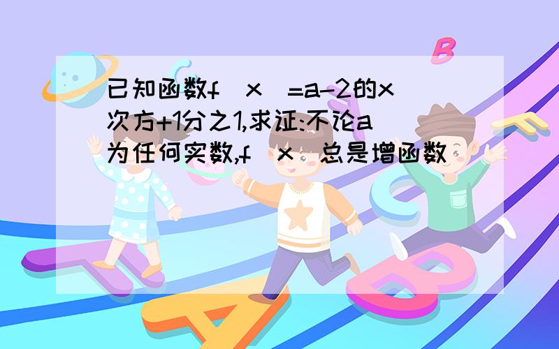 已知函数f(x)=a-2的x次方+1分之1,求证:不论a为任何实数,f(x)总是增函数