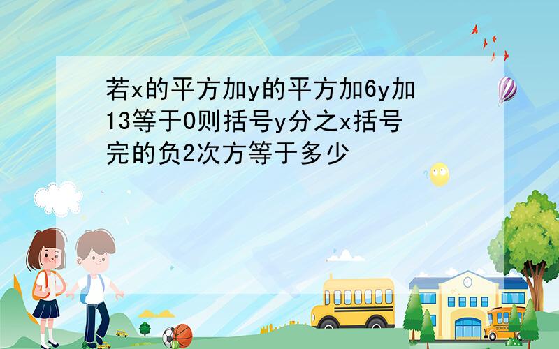 若x的平方加y的平方加6y加13等于0则括号y分之x括号完的负2次方等于多少