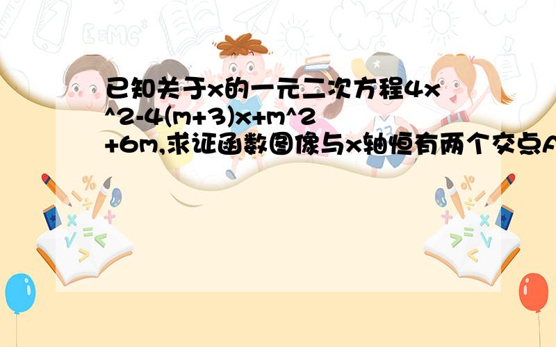 已知关于x的一元二次方程4x^2-4(m+3)x+m^2+6m,求证函数图像与x轴恒有两个交点A,B,并求│AB│的值.