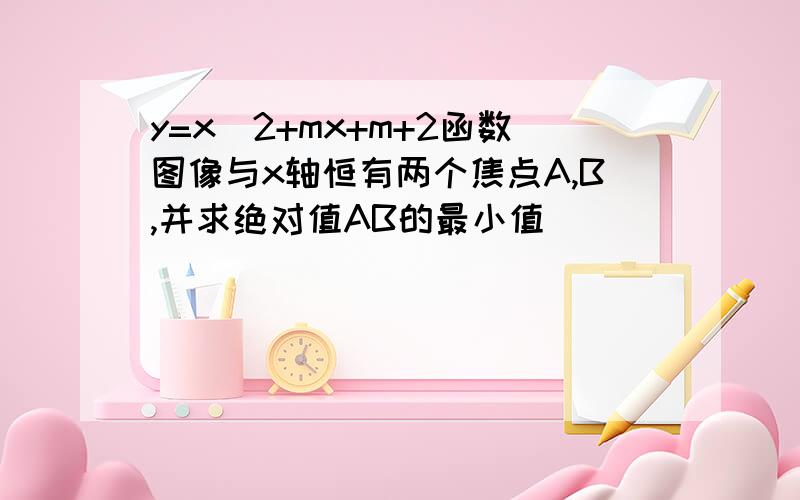 y=x^2+mx+m+2函数图像与x轴恒有两个焦点A,B,并求绝对值AB的最小值