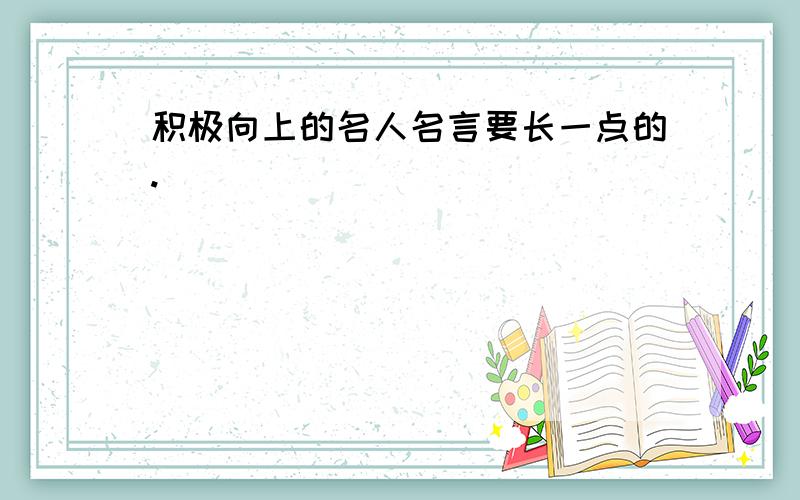 积极向上的名人名言要长一点的.