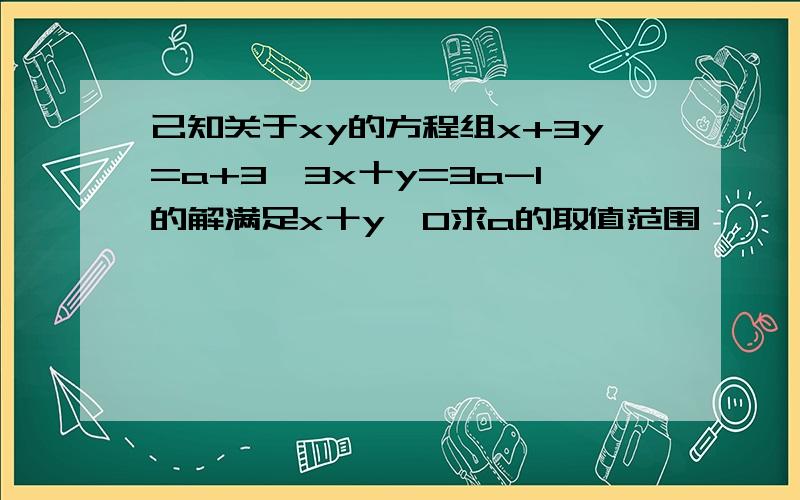 己知关于xy的方程组x+3y=a+3,3x十y=3a-1的解满足x十y〉0求a的取值范围