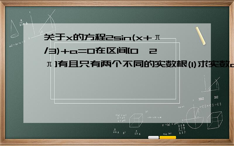 关于x的方程2sin(x+π/3)+a=0在区间[0,2π]有且只有两个不同的实数根(1)求实数a的取值范围(2)求这两实根之和