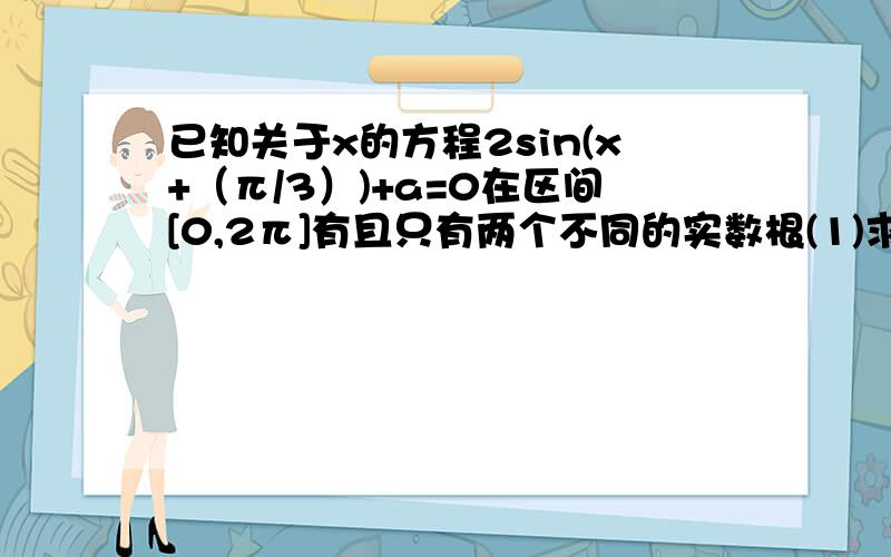 已知关于x的方程2sin(x+（π/3）)+a=0在区间[0,2π]有且只有两个不同的实数根(1)求实数a的取值范围(2)求这已知关于x的方程2sin(x+（π/3）)+a=0在区间[0,2π]有且只有两个不同的实数根(1)求实数a的取