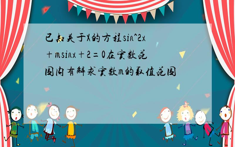 已知关于X的方程sin^2x+msinx+2=0在实数范围内有解求实数m的取值范围